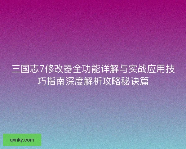 三国志7修改器全功能详解与实战应用技巧指南深度解析攻略秘诀篇 三国志7修改器全功能详解与实战应用技巧指南深度解析攻略秘诀篇