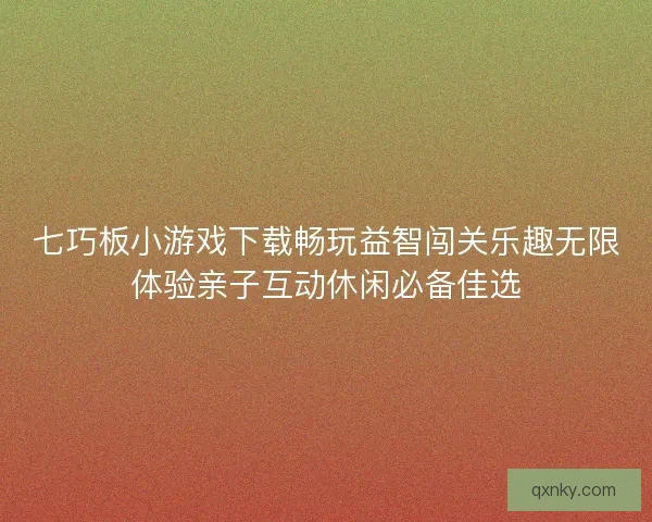 七巧板小游戏下载畅玩益智闯关乐趣无限体验亲子互动休闲必备佳选