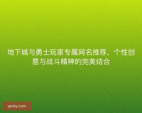 地下城与勇士玩家专属网名推荐，个性创意与战斗精神的完美结合