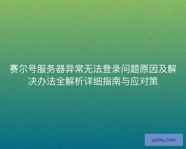 赛尔号服务器异常无法登录问题原因及解决办法全解析详细指南与应对策