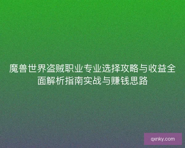 魔兽世界盗贼职业专业选择攻略与收益全面解析指南实战与赚钱思路