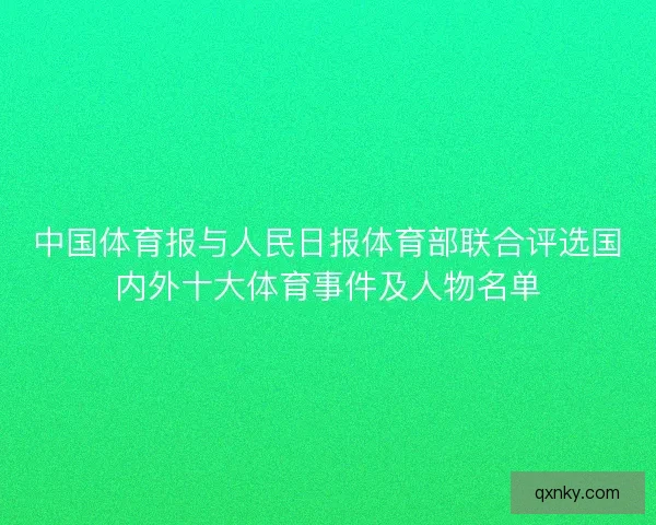 中国体育报与人民日报体育部联合评选国内外十大体育事件及人物名单 中国体育报与人民日报体育部联合评选国内外十大体育事件及人物名单