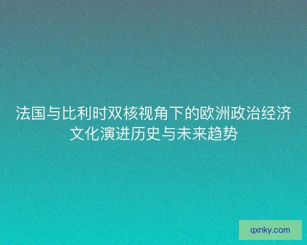 法国与比利时双核视角下的欧洲政治经济文化演进历史与未来趋势