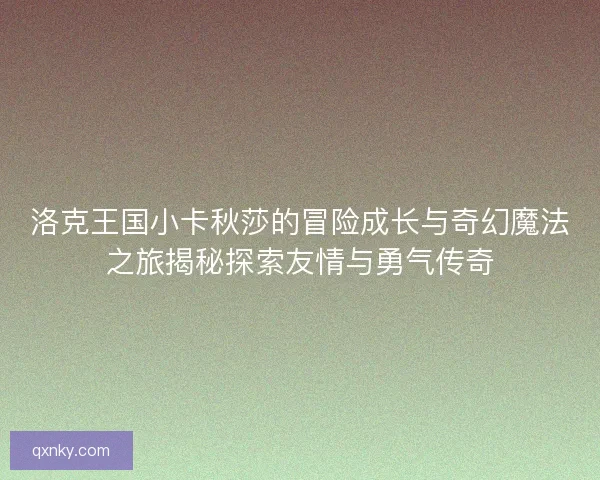 洛克王国小卡秋莎的冒险成长与奇幻魔法之旅揭秘探索友情与勇气传奇