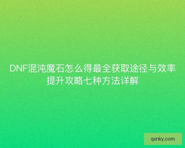 DNF混沌魔石怎么得最全获取途径与效率提升攻略七种方法详解